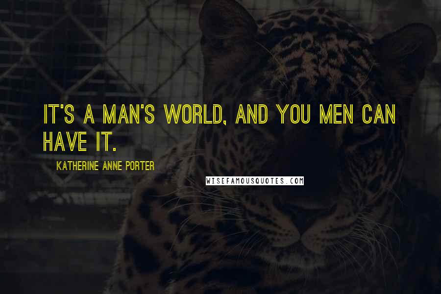 Katherine Anne Porter Quotes: It's a man's world, and you men can have it.