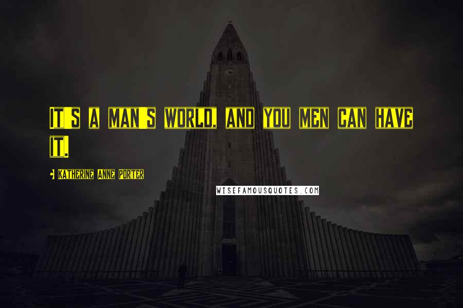 Katherine Anne Porter Quotes: It's a man's world, and you men can have it.