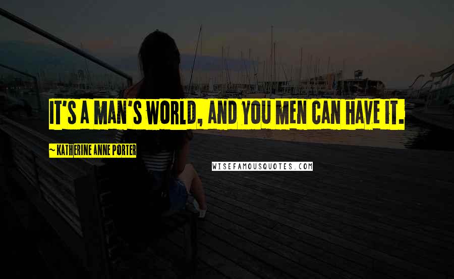 Katherine Anne Porter Quotes: It's a man's world, and you men can have it.