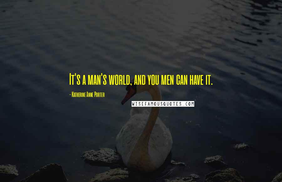 Katherine Anne Porter Quotes: It's a man's world, and you men can have it.