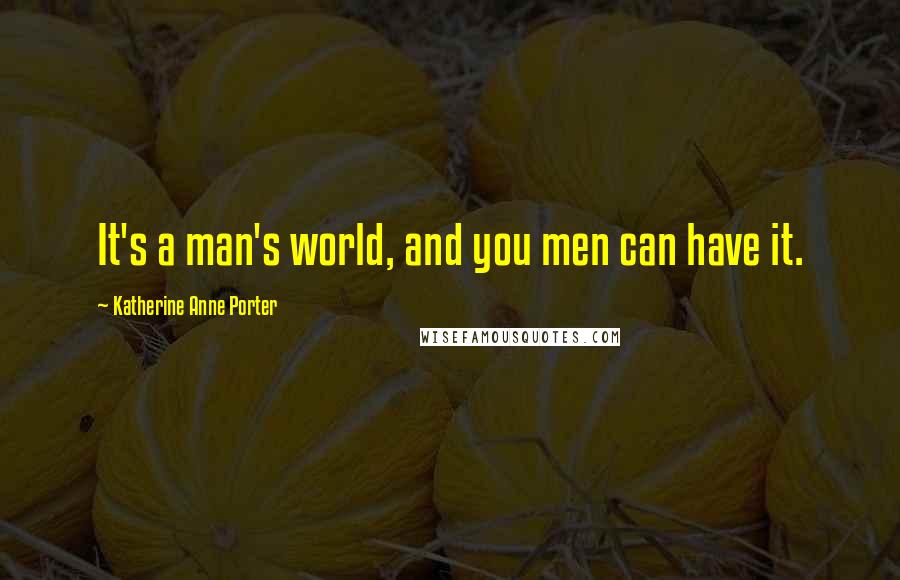 Katherine Anne Porter Quotes: It's a man's world, and you men can have it.