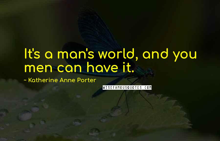 Katherine Anne Porter Quotes: It's a man's world, and you men can have it.