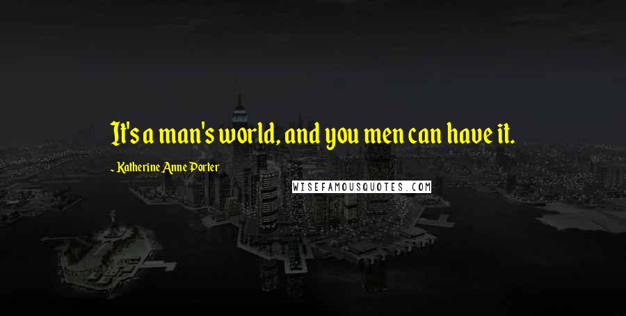 Katherine Anne Porter Quotes: It's a man's world, and you men can have it.