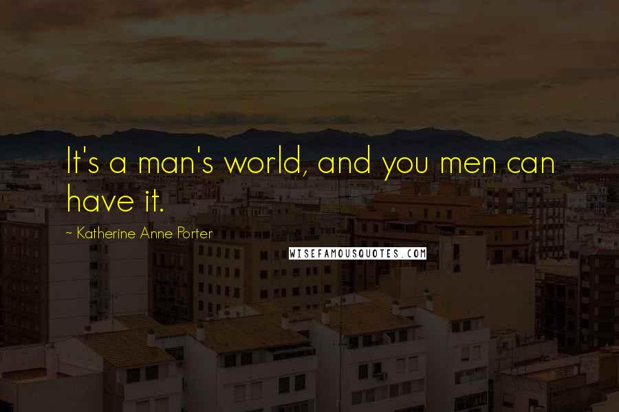 Katherine Anne Porter Quotes: It's a man's world, and you men can have it.