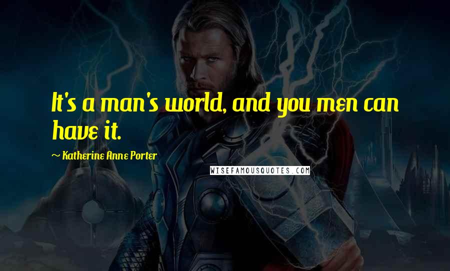 Katherine Anne Porter Quotes: It's a man's world, and you men can have it.