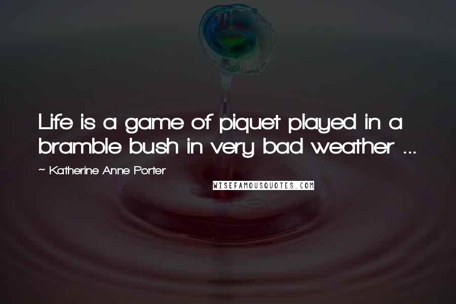Katherine Anne Porter Quotes: Life is a game of piquet played in a bramble bush in very bad weather ...
