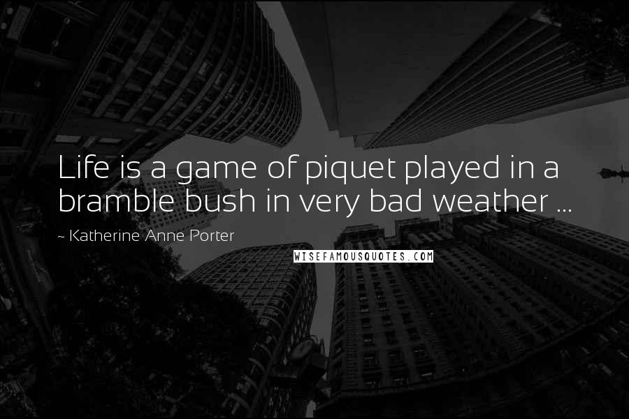 Katherine Anne Porter Quotes: Life is a game of piquet played in a bramble bush in very bad weather ...