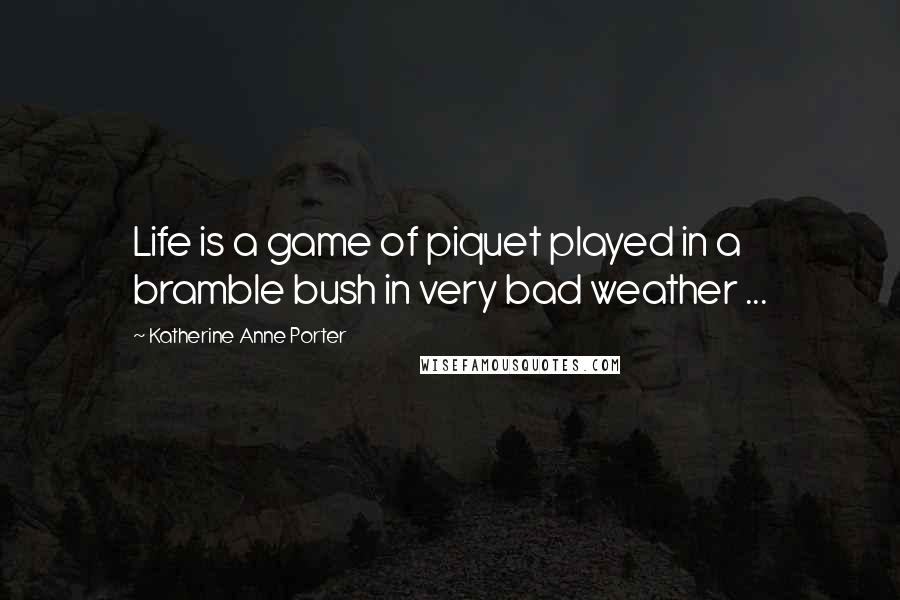 Katherine Anne Porter Quotes: Life is a game of piquet played in a bramble bush in very bad weather ...
