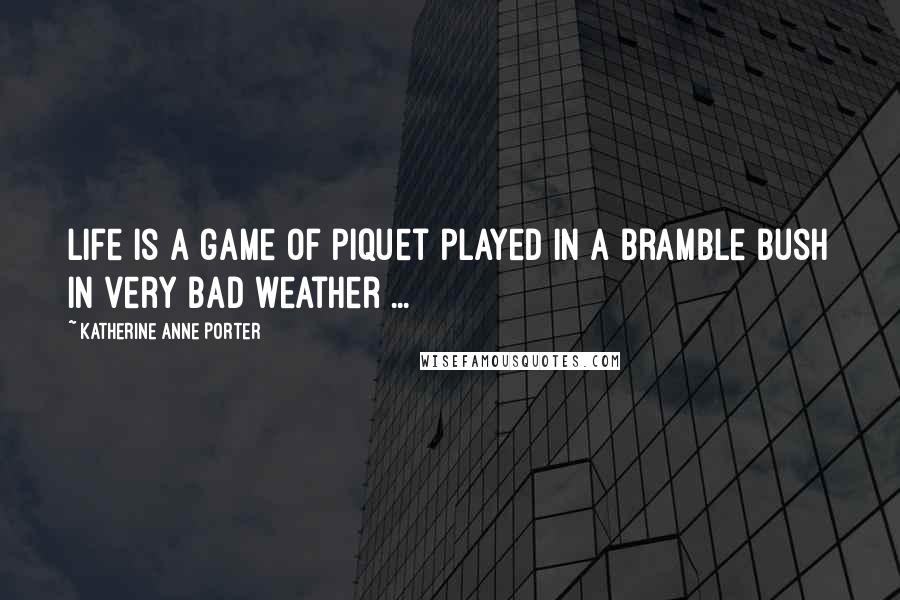 Katherine Anne Porter Quotes: Life is a game of piquet played in a bramble bush in very bad weather ...