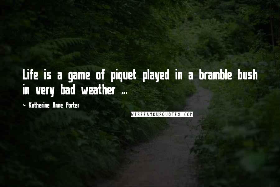 Katherine Anne Porter Quotes: Life is a game of piquet played in a bramble bush in very bad weather ...