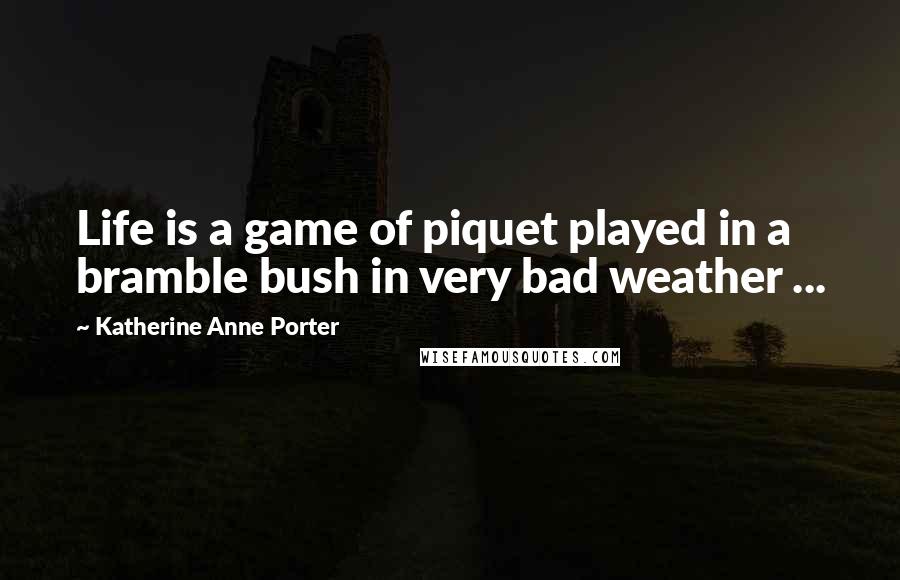 Katherine Anne Porter Quotes: Life is a game of piquet played in a bramble bush in very bad weather ...