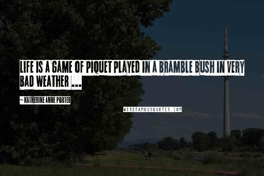 Katherine Anne Porter Quotes: Life is a game of piquet played in a bramble bush in very bad weather ...