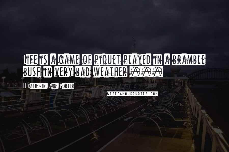 Katherine Anne Porter Quotes: Life is a game of piquet played in a bramble bush in very bad weather ...