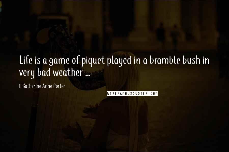 Katherine Anne Porter Quotes: Life is a game of piquet played in a bramble bush in very bad weather ...