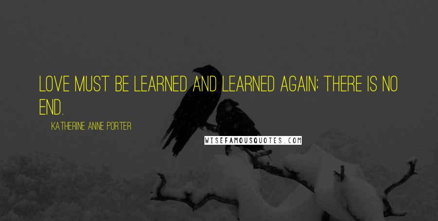 Katherine Anne Porter Quotes: Love must be learned and learned again; There is no end.