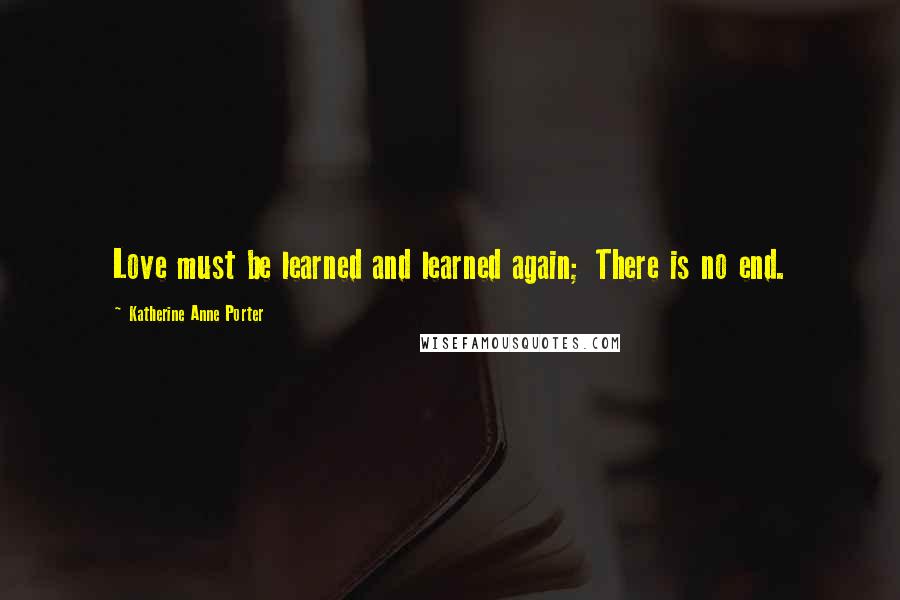 Katherine Anne Porter Quotes: Love must be learned and learned again; There is no end.