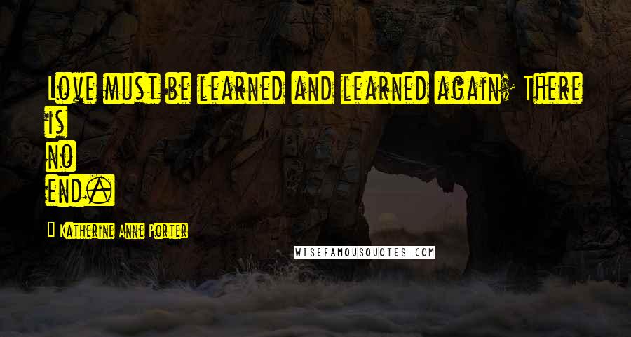 Katherine Anne Porter Quotes: Love must be learned and learned again; There is no end.