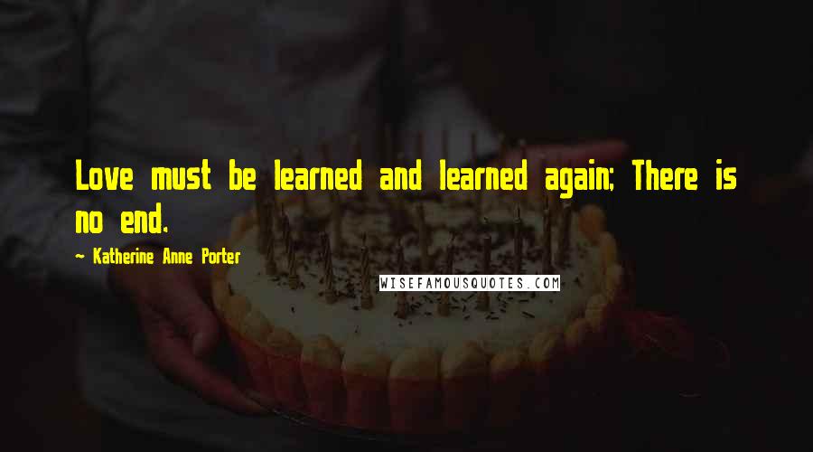 Katherine Anne Porter Quotes: Love must be learned and learned again; There is no end.