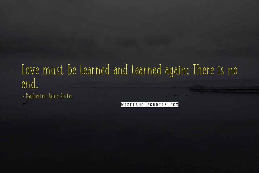 Katherine Anne Porter Quotes: Love must be learned and learned again; There is no end.