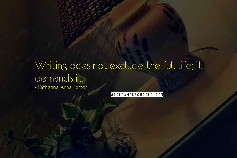 Katherine Anne Porter Quotes: Writing does not exclude the full life; it demands it.