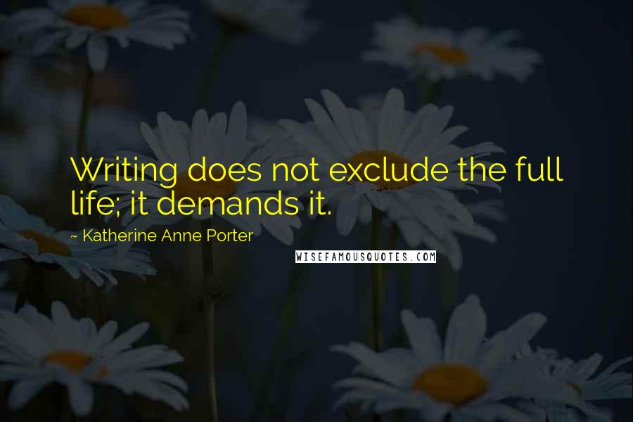 Katherine Anne Porter Quotes: Writing does not exclude the full life; it demands it.