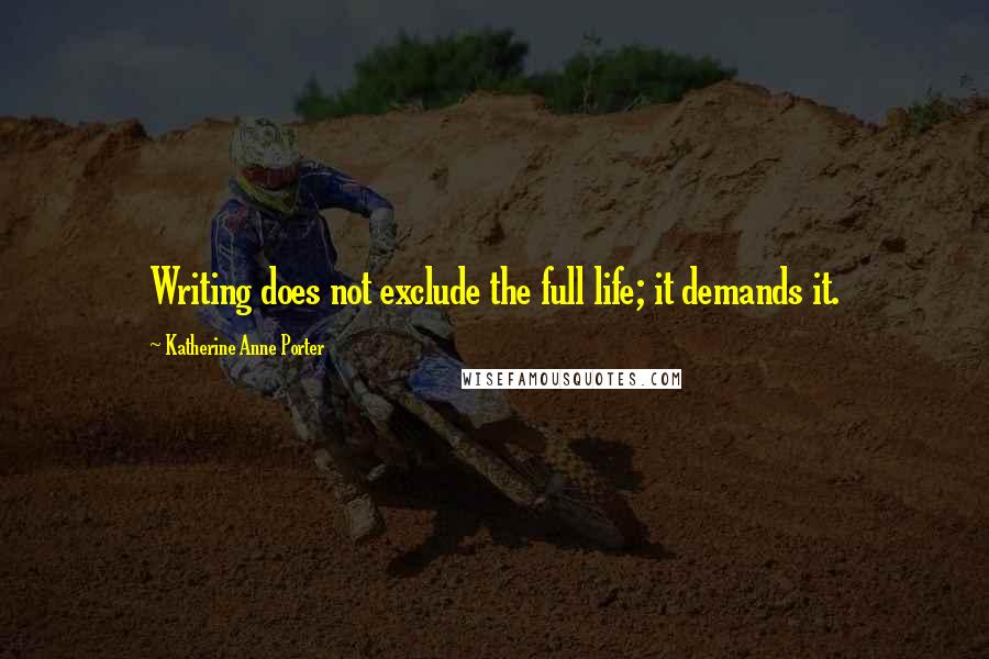 Katherine Anne Porter Quotes: Writing does not exclude the full life; it demands it.