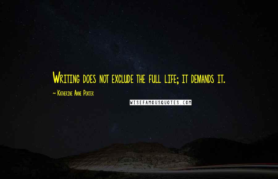 Katherine Anne Porter Quotes: Writing does not exclude the full life; it demands it.