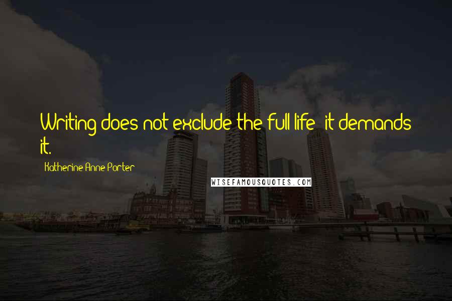 Katherine Anne Porter Quotes: Writing does not exclude the full life; it demands it.