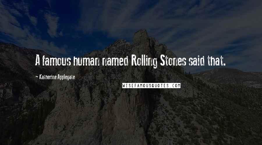 Katherine Applegate Quotes: A famous human named Rolling Stones said that.