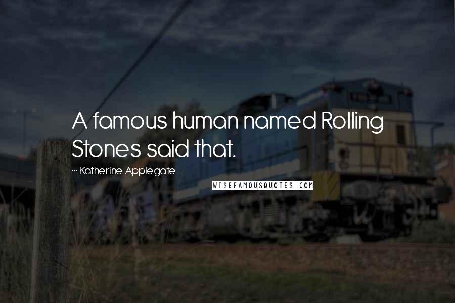 Katherine Applegate Quotes: A famous human named Rolling Stones said that.