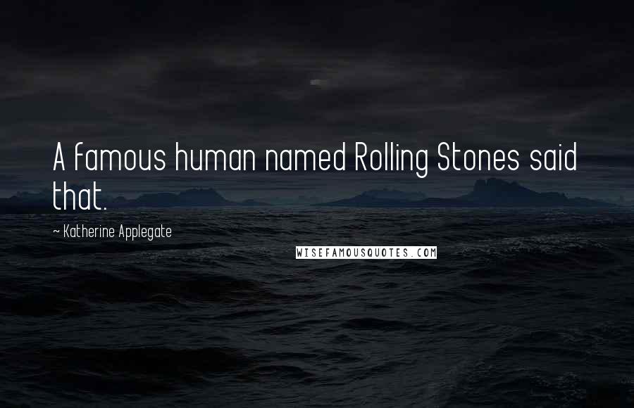 Katherine Applegate Quotes: A famous human named Rolling Stones said that.