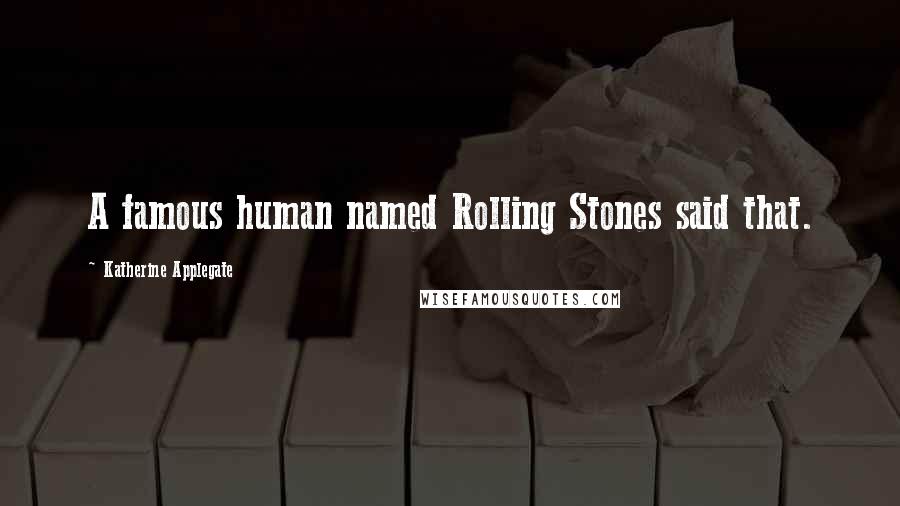 Katherine Applegate Quotes: A famous human named Rolling Stones said that.