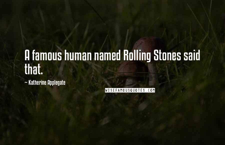 Katherine Applegate Quotes: A famous human named Rolling Stones said that.