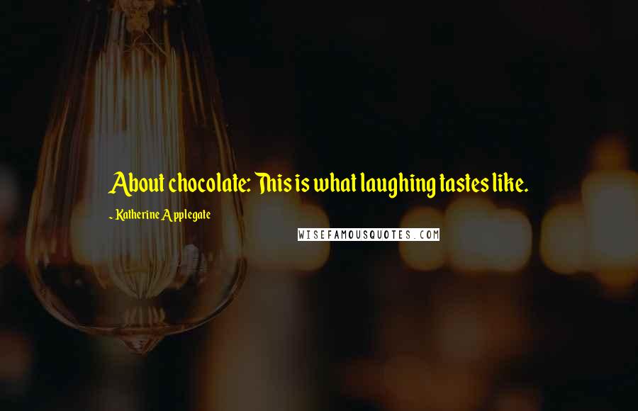 Katherine Applegate Quotes: About chocolate: This is what laughing tastes like.