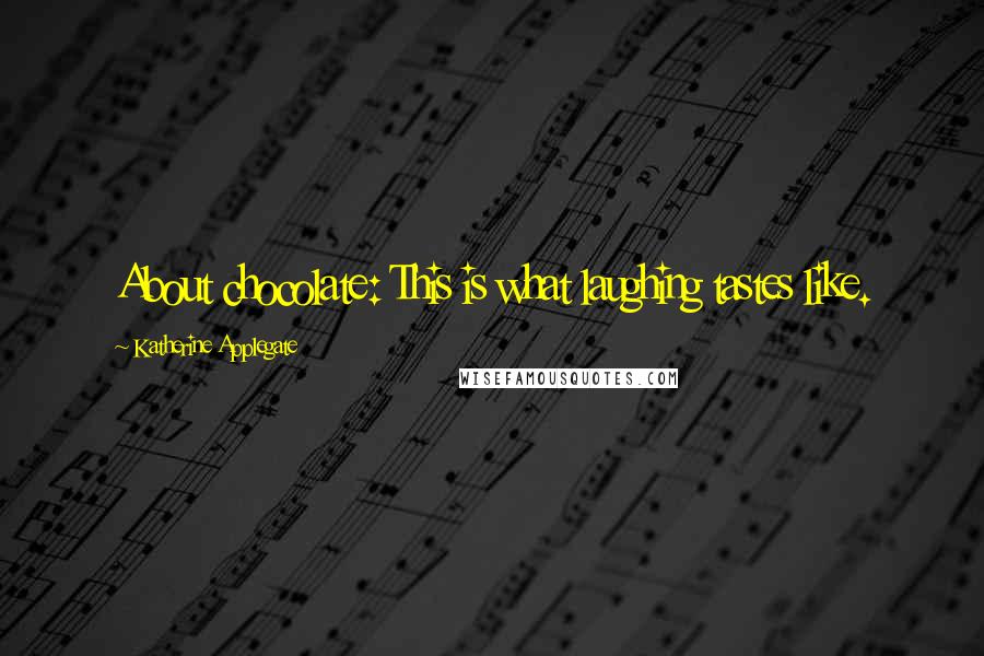 Katherine Applegate Quotes: About chocolate: This is what laughing tastes like.