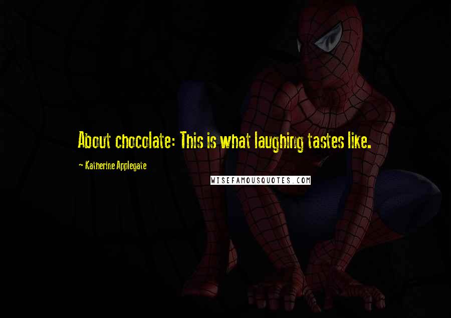 Katherine Applegate Quotes: About chocolate: This is what laughing tastes like.