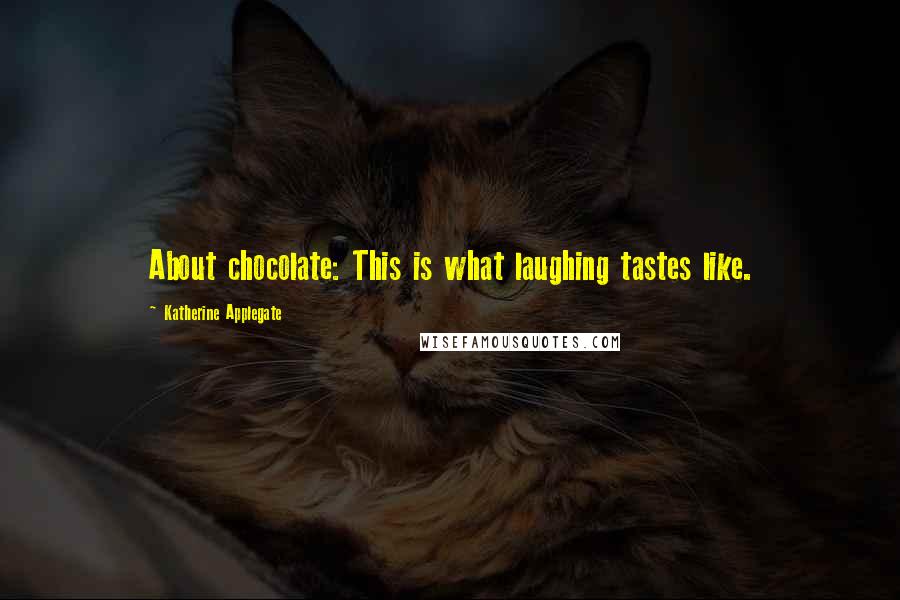 Katherine Applegate Quotes: About chocolate: This is what laughing tastes like.