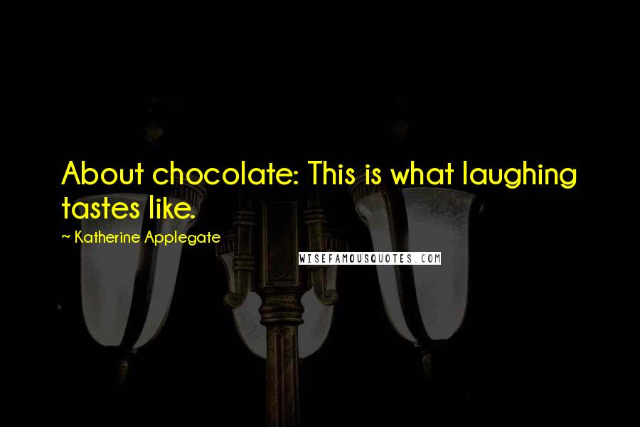 Katherine Applegate Quotes: About chocolate: This is what laughing tastes like.