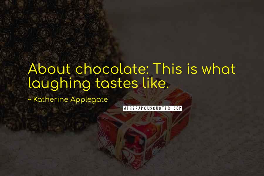 Katherine Applegate Quotes: About chocolate: This is what laughing tastes like.