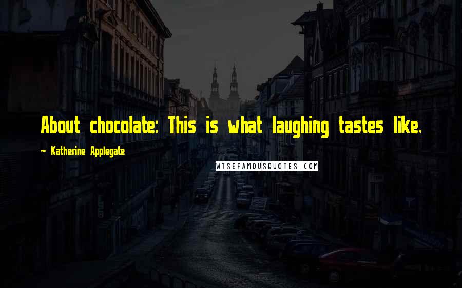Katherine Applegate Quotes: About chocolate: This is what laughing tastes like.