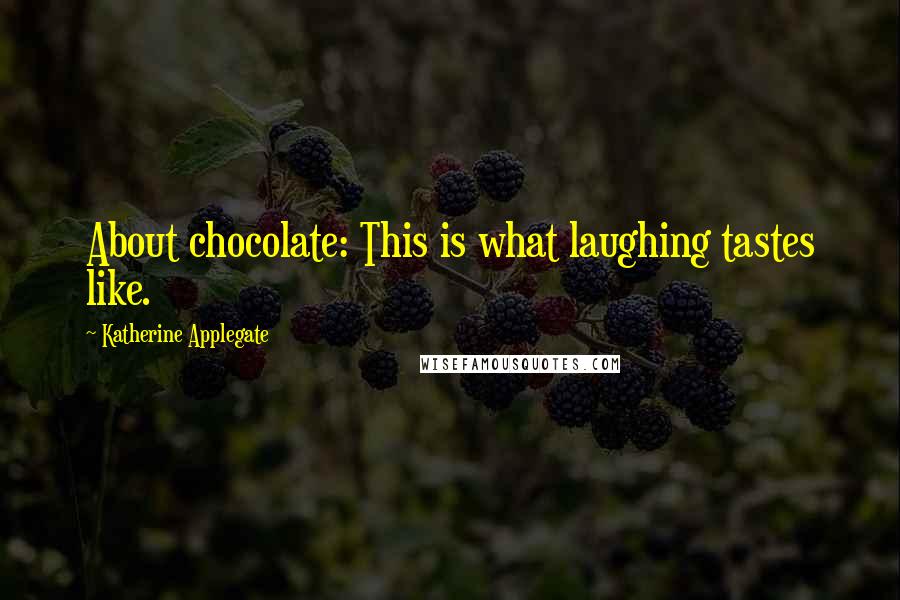 Katherine Applegate Quotes: About chocolate: This is what laughing tastes like.