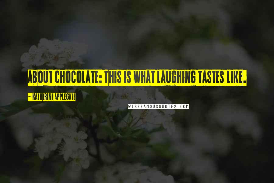 Katherine Applegate Quotes: About chocolate: This is what laughing tastes like.