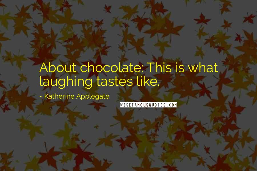 Katherine Applegate Quotes: About chocolate: This is what laughing tastes like.