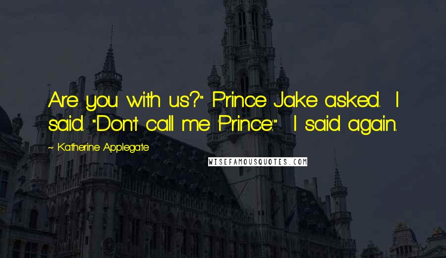 Katherine Applegate Quotes: Are you with us?" Prince Jake asked. I said. "Don't call me 'Prince.'" I said again.