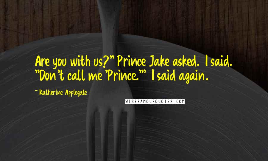 Katherine Applegate Quotes: Are you with us?" Prince Jake asked.  I said. "Don't call me 'Prince.'"  I said again.