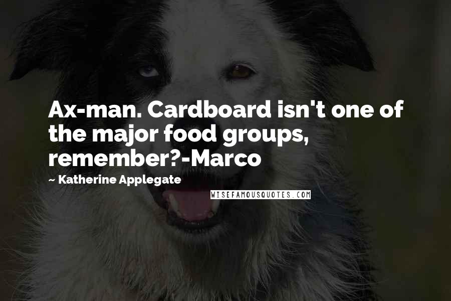 Katherine Applegate Quotes: Ax-man. Cardboard isn't one of the major food groups, remember?-Marco