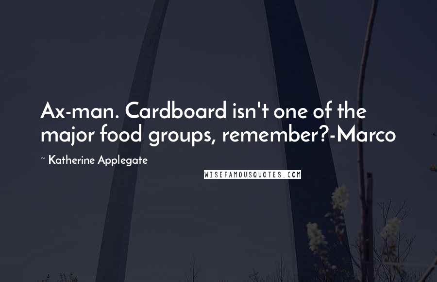 Katherine Applegate Quotes: Ax-man. Cardboard isn't one of the major food groups, remember?-Marco
