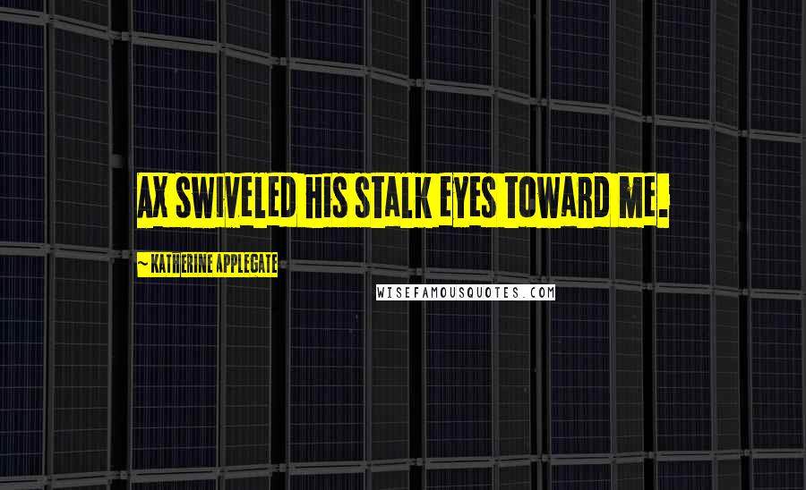 Katherine Applegate Quotes: Ax swiveled his stalk eyes toward me.