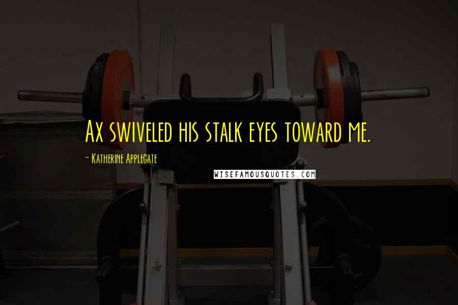 Katherine Applegate Quotes: Ax swiveled his stalk eyes toward me.