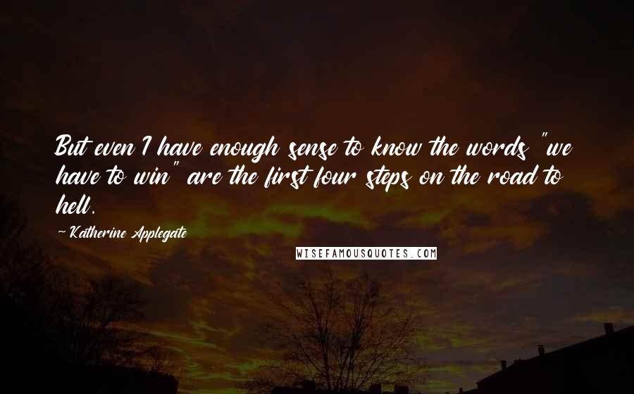 Katherine Applegate Quotes: But even I have enough sense to know the words "we have to win" are the first four steps on the road to hell.